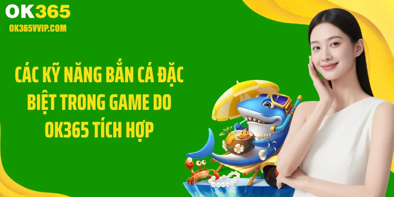 Các kỹ năng bắn cá đặc biệt trong game do OK365 tích hợp