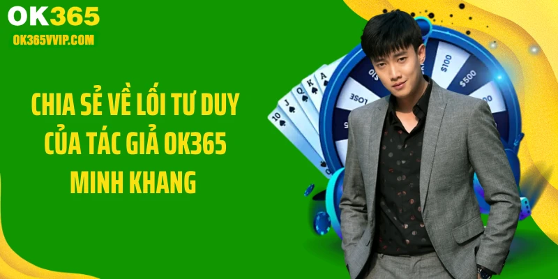 Chia sẻ về lối tư duy của tác giả OK365 Minh Khang 