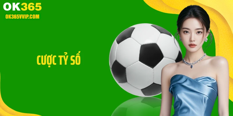 Cược Tỷ Số: Tư Duy Đặt Kèo Chuẩn Xác Tại OK365