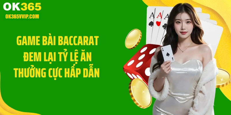 Game bài baccarat đem lại tỷ lệ ăn thưởng cực hấp dẫn