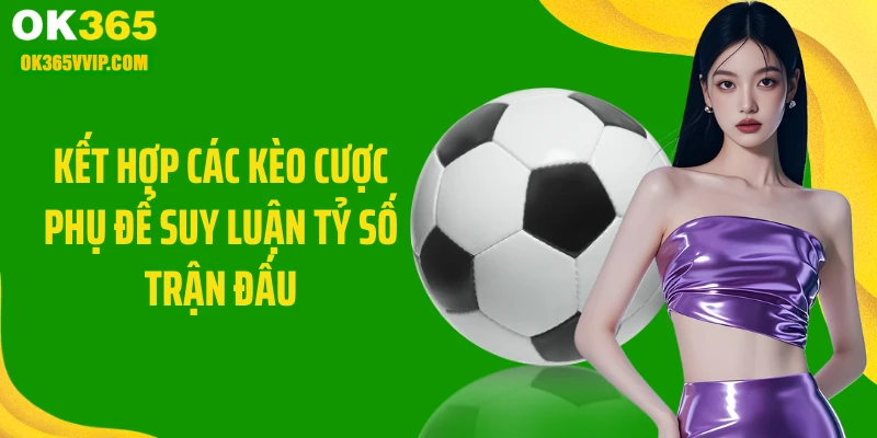 Kết hợp các kèo cược phụ để suy luận tỷ số trận đấu