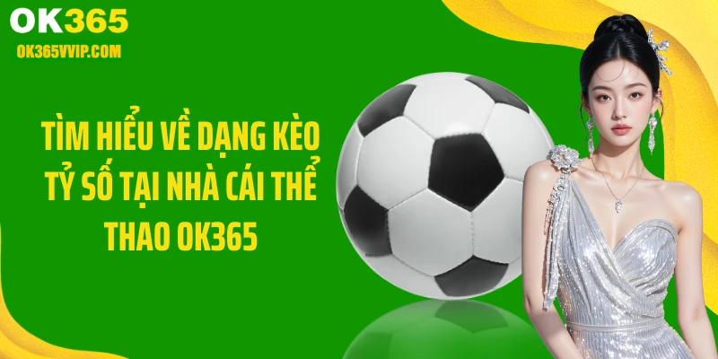 Tìm hiểu về dạng kèo tỷ số tại nhà cái thể thao OK365