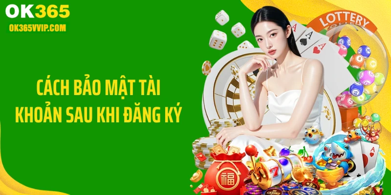 Cách bảo mật tài khoản sau khi đăng ký