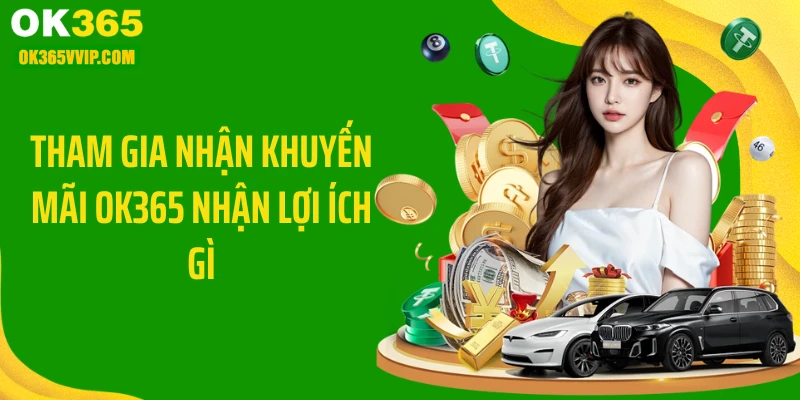 Tham gia nhận khuyến mãi ok365 nhận lợi ích gì